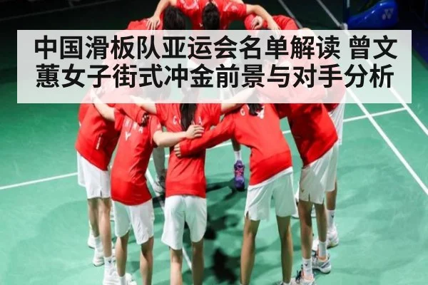 中国滑板队亚运会名单解读 曾文蕙女子街式冲金前景与对手分析 - kaiyun